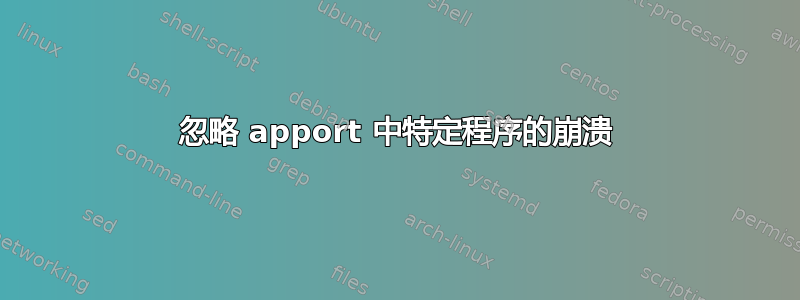 忽略 apport 中特定程序的崩溃