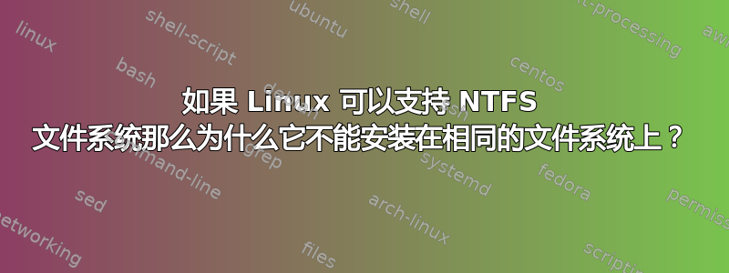 如果 Linux 可以支持 NTFS 文件系统那么为什么它不能安装在相同的文件系统上？