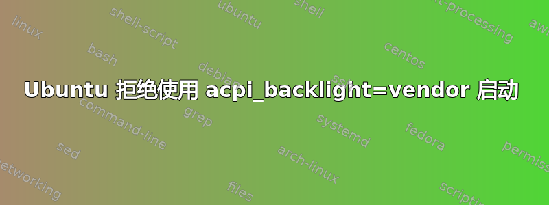 Ubuntu 拒绝使用 acpi_backlight=vendor 启动