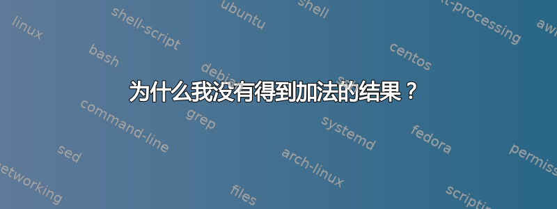 为什么我没有得到加法的结果？