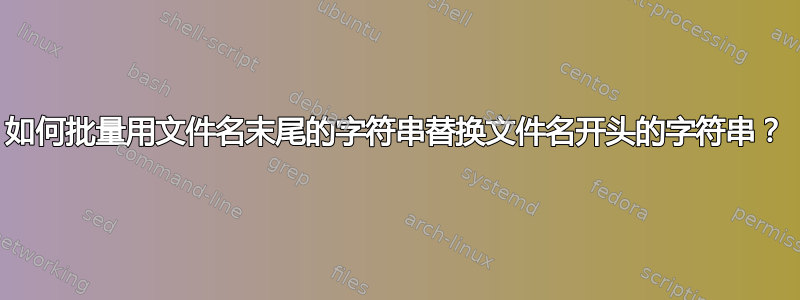 如何批量用文件名末尾的字符串替换文件名开头的字符串？