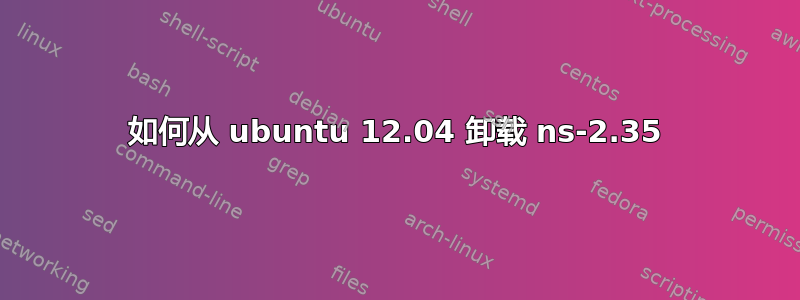 如何从 ubuntu 12.04 卸载 ns-2.35