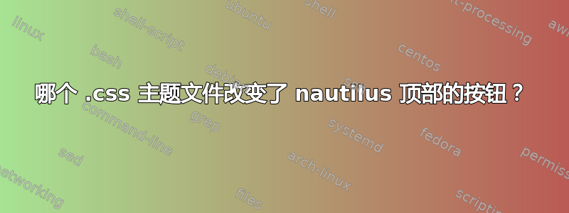 哪个 .css 主题文件改变了 nautilus 顶部的按钮？