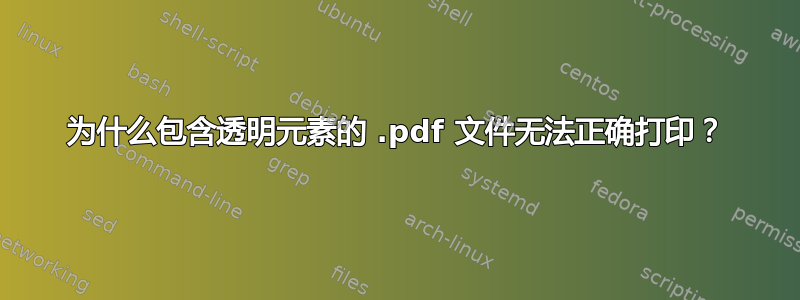 为什么包含透明元素的 .pdf 文件无法正确打印？