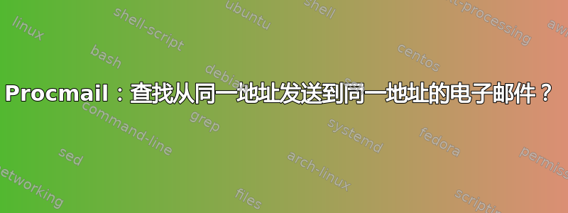 Procmail：查找从同一地址发送到同一地址的电子邮件？