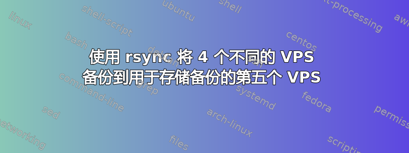 使用 rsync 将 4 个不同的 VPS 备份到用于存储备份的第五个 VPS