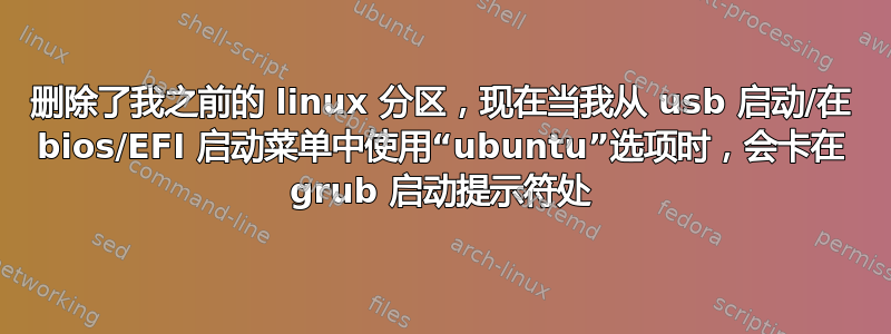 删除了我之前的 linux 分区，现在当我从 usb 启动/在 bios/EFI 启动菜单中使用“ubuntu”选项时，会卡在 grub 启动提示符处