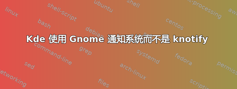 Kde 使用 Gnome 通知系统而不是 knotify