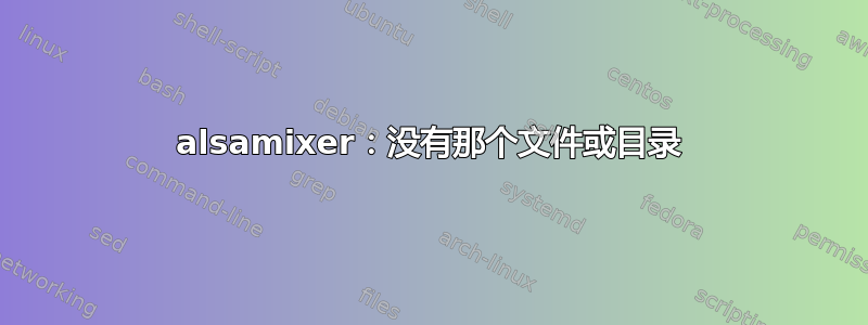 alsamixer：没有那个文件或目录