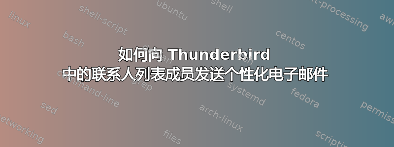 如何向 Thunderbird 中的联系人列表成员发送个性化电子邮件