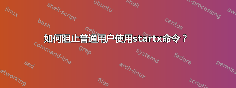 如何阻止普通用户使用startx命令？