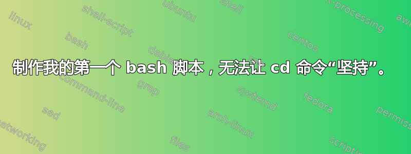 制作我的第一个 bash 脚本，无法让 cd 命令“坚持”。