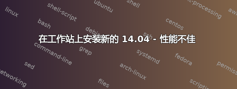 在工作站上安装新的 14.04 - 性能不佳