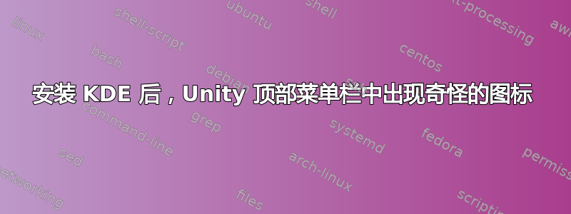 安装 KDE 后，Unity 顶部菜单栏中出现奇怪的图标