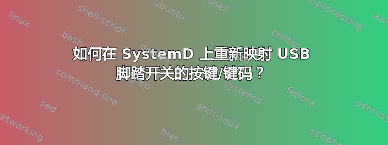 如何在 SystemD 上重新映射 USB 脚踏开关的按键/键码？