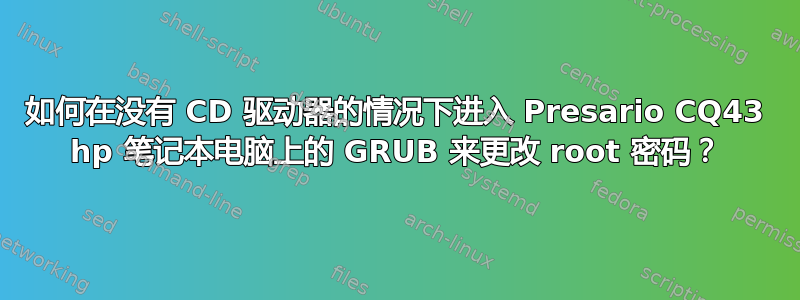 如何在没有 CD 驱动器的情况下进入 Presario CQ43 hp 笔记本电脑上的 GRUB 来更改 root 密码？