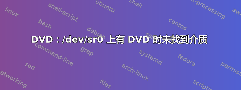 DVD：/dev/sr0 上有 DVD 时未找到介质