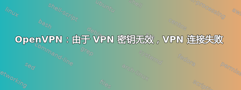 OpenVPN：由于 VPN 密钥无效，VPN 连接失败