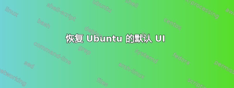 恢复 Ubuntu 的默认 UI