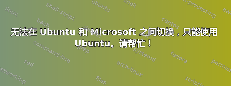 无法在 Ubuntu 和 Microsoft 之间切换，只能使用 Ubuntu。请帮忙！