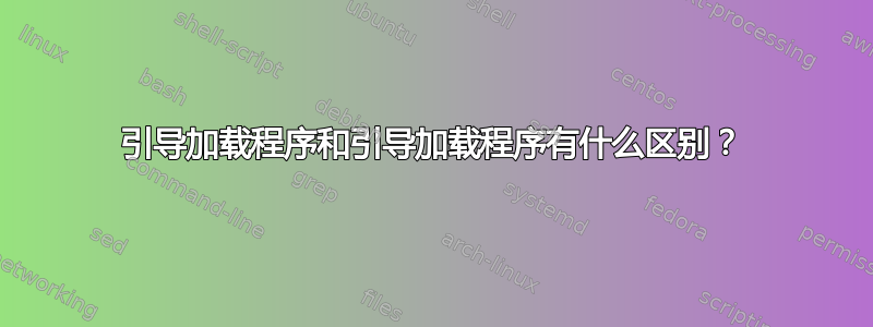 引导加载程序和引导加载程序有什么区别？