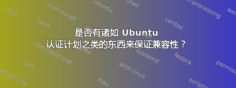 是否有诸如 Ubuntu 认证计划之类的东西来保证兼容性？