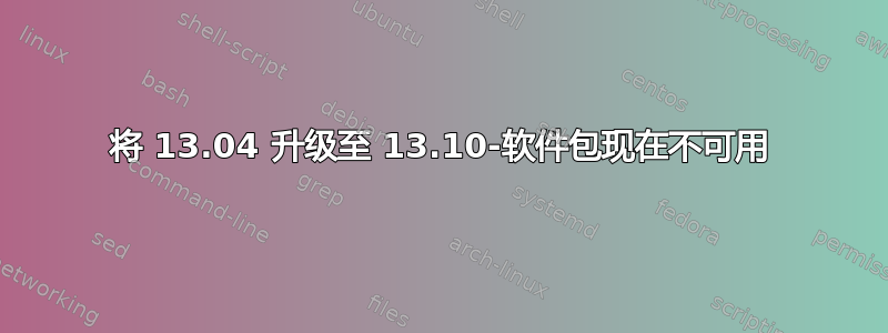 将 13.04 升级至 13.10-软件包现在不可用