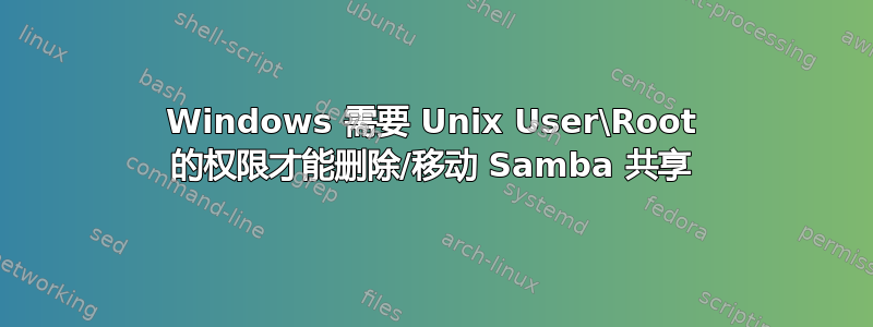 Windows 需要 Unix User\Root 的权限才能删除/移动 Samba 共享