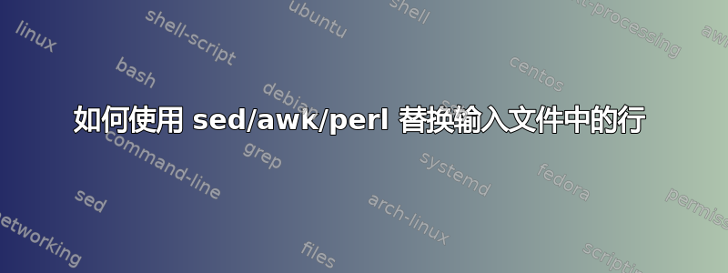 如何使用 sed/awk/perl 替换输入文件中的行