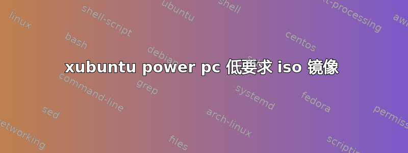 xubuntu power pc 低要求 iso 镜像