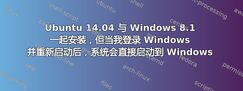 Ubuntu 14.04 与 Windows 8.1 一起安装，但当我登录 Windows 并重新启动后，系统会直接启动到 Windows