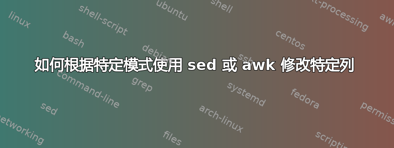 如何根据特定模式使用 sed 或 awk 修改特定列