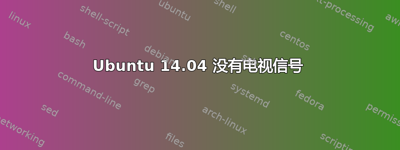 Ubuntu 14.04 没有电视信号