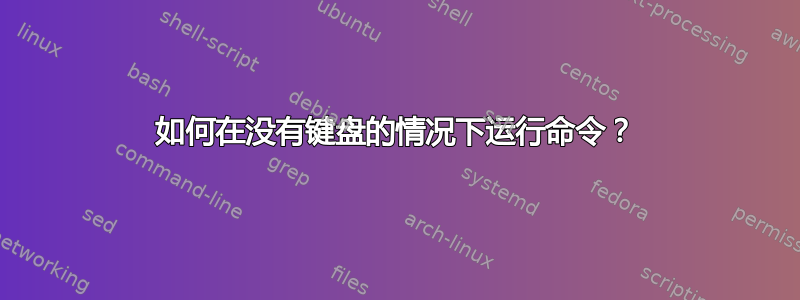 如何在没有键盘的情况下运行命令？