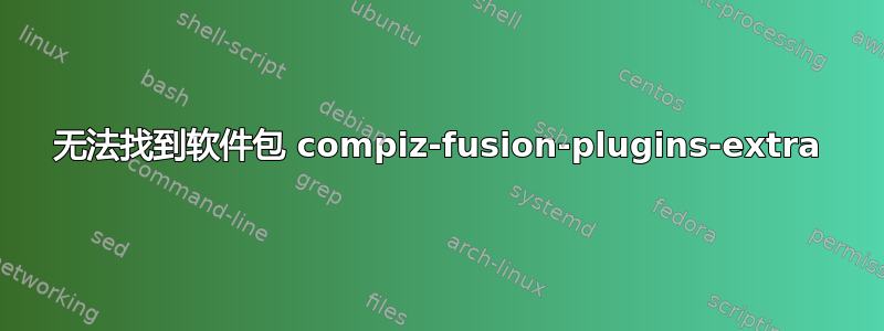 无法找到软件包 compiz-fusion-plugins-extra