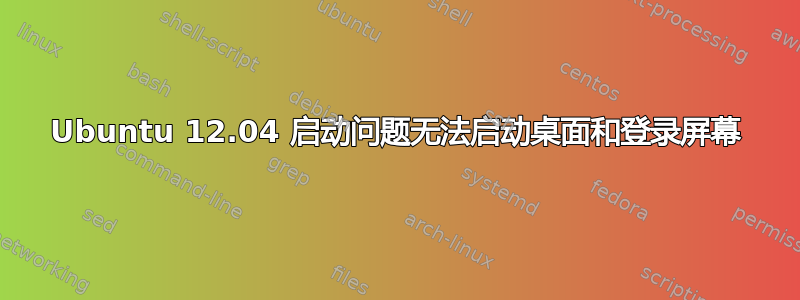 Ubuntu 12.04 启动问题无法启动桌面和登录屏幕