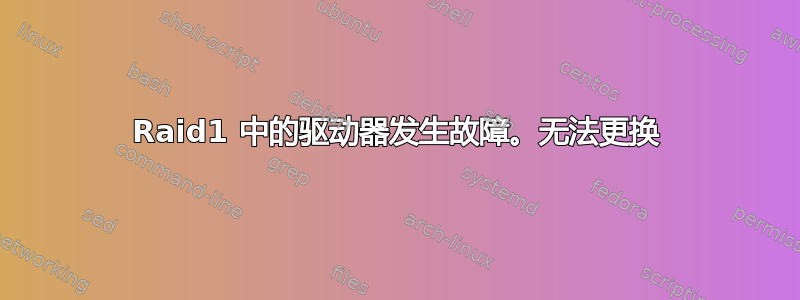 Raid1 中的驱动器发生故障。无法更换