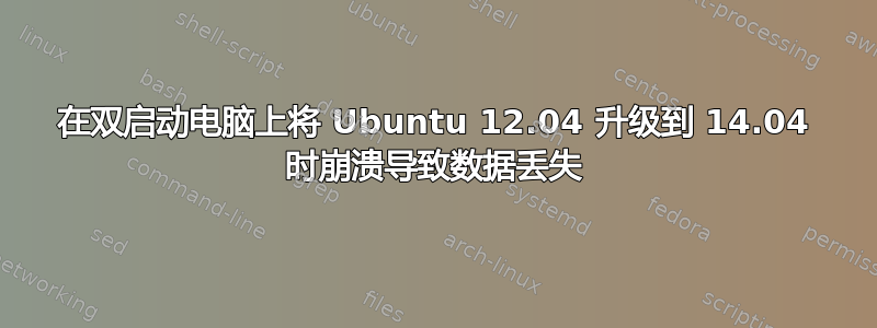 在双启动电脑上将 Ubuntu 12.04 升级到 14.04 时崩溃导致数据丢失