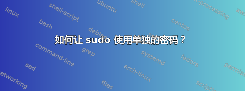 如何让 sudo 使用单独的密码？