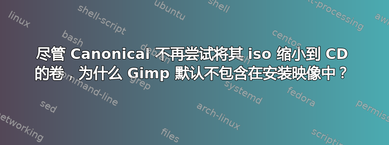 尽管 Canonical 不再尝试将其 iso 缩小到 CD 的卷，为什么 Gimp 默认不包含在安装映像中？