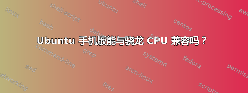 Ubuntu 手机版能与骁龙 CPU 兼容吗？