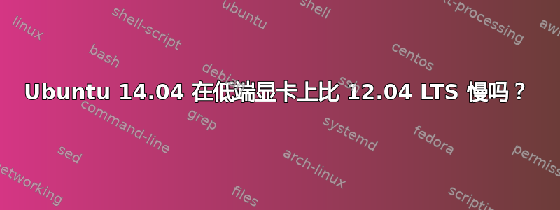 Ubuntu 14.04 在低端显卡上比 12.04 LTS 慢吗？