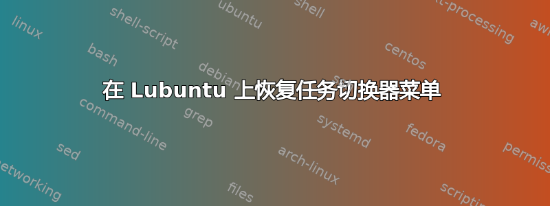 在 Lubuntu 上恢复任务切换器菜单