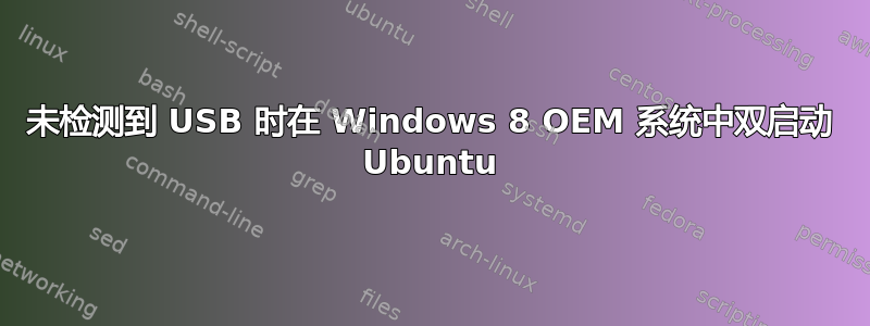 未检测到 USB 时在 Windows 8 OEM 系统中双启动 Ubuntu