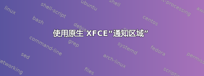 使用原生 XFCE“通知区域”