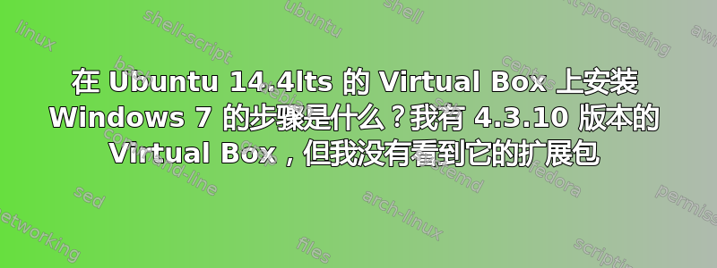 在 Ubuntu 14.4lts 的 Virtual Box 上安装 Windows 7 的步骤是什么？我有 4.3.10 版本的 Virtual Box，但我没有看到它的扩展包