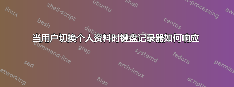 当用户切换个人资料时键盘记录器如何响应