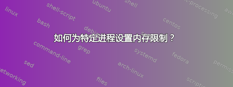 如何为特定进程设置内存限制？