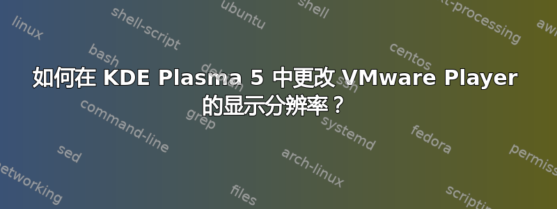 如何在 KDE Plasma 5 中更改 VMware Player 的显示分辨率？