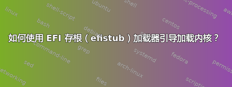 如何使用 EFI 存根（efistub）加载器引导加载内核？